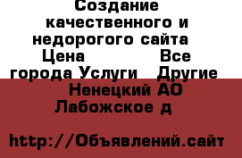 Создание качественного и недорогого сайта › Цена ­ 15 000 - Все города Услуги » Другие   . Ненецкий АО,Лабожское д.
